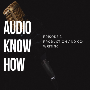 Audio Know-How - Episode 3 (Production and Co-Writing)