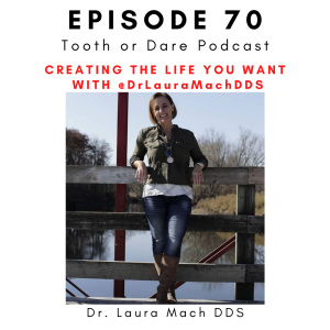 #70 - @DrLauraMachDDS Part 1: Creating the Life You Want with Dr. Laura Mach