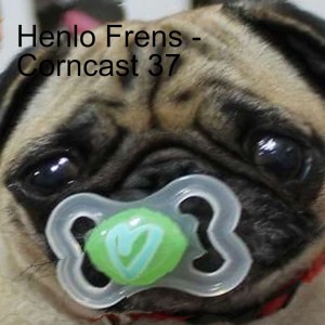 Henlo Frens - Corncast 37