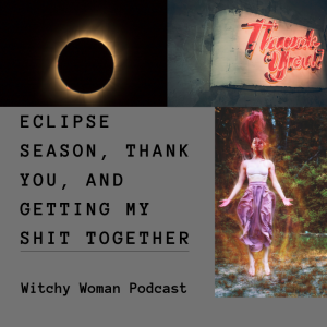 Eclipse Season, Thank You, And Getting My Shit Together- Ep 23