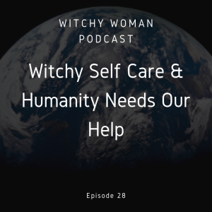 Witchy Self Care & Humanity Needs Our Help-Witches Unite!