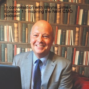 In conversation with Wayne Sime - Episode 1 - Inspiring the Next CMO podcast