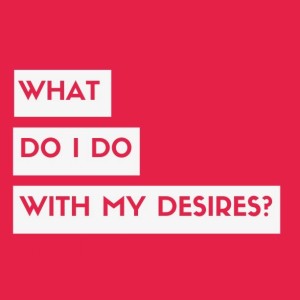 What Do I Do With My Desires? - Genesis 1:26-27 & 2:18-25