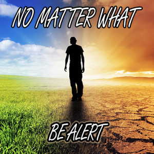 No Matter What: Be Alert
