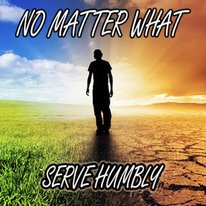 No Matter What: Serve Humbly