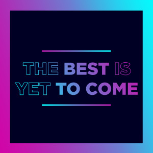 The Best Is Yet To Come: But Why?!