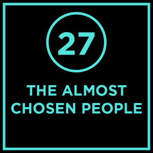 #027 - The Almost Chosen People