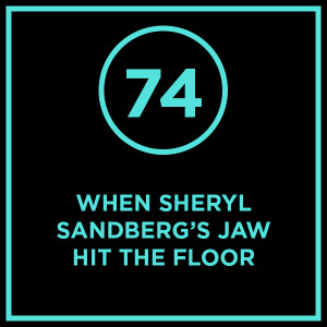#074 - When Sheryl Sandberg's Jaw Hit The Floor