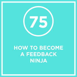 #075 - How To Become A Feedback Ninja