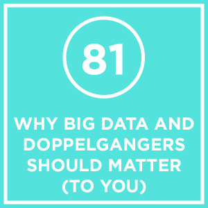 #081 - Why Big Data And Doppelgangers Should Matter (To You)