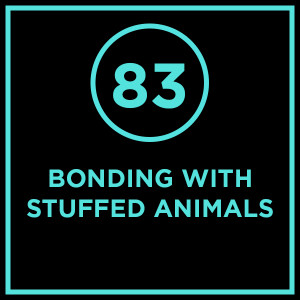 #083 - Bonding With Stuffed Animals