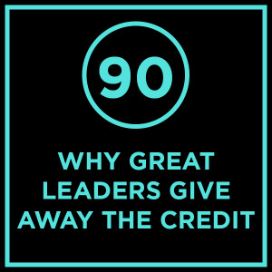 #090 - Why Great Leaders Give Away The Credit