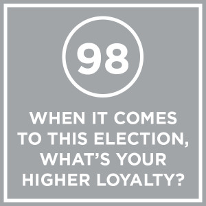 #098 - When It Comes To This Election, What's Your Higher Loyalty?