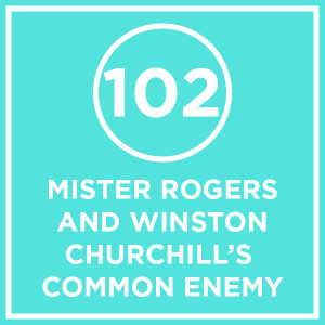 #102 - Mister Rogers And Winston Churchill's Common Enemy