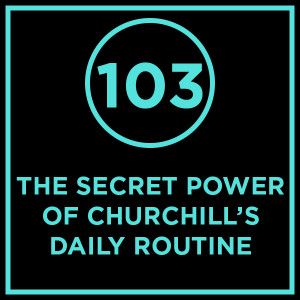 #103 - The Secret Power Of Churchill’s Daily Routine
