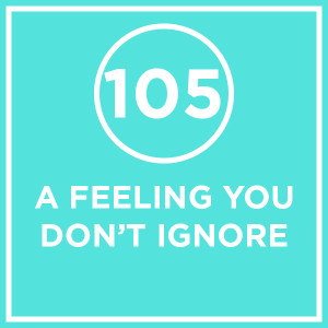 #105 - A Feeling You Don't Ignore