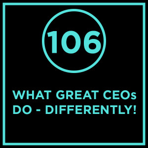 #106 - What Great CEOs Do - Differently!