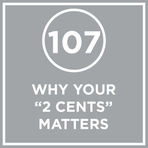 #107 - Why Your ”2 Cents” Matters