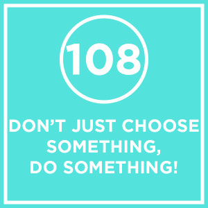 #108 - Don't Just Choose Something, Do Something!
