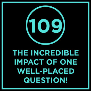 #109 - The Incredible Impact Of One Well-Placed Question!