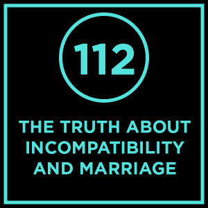 #112- The Truth About Incompatibility And Marriage