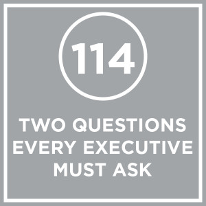 #114 - Two Questions Every Executive Must Ask