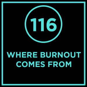 #116 - Where Burnout Comes From