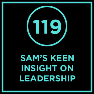 #119 - Sam’s Keen Insight On Leadership
