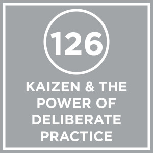 #126 - Kaizen & The Power Of Deliberate Practice