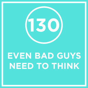 #130 - Even Bad Guys Need To Think