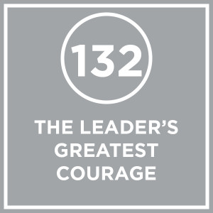 #132 - The Leader's Greatest Courage