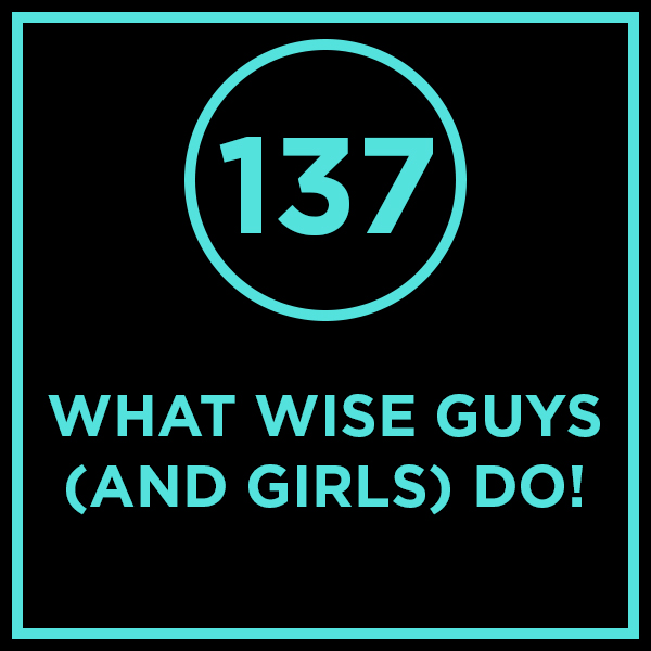 #137 - What Wise Guys (And Girls) Do!