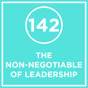 #142 - The Non-negotiable Of Leadership