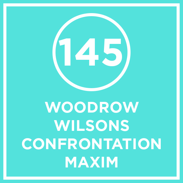 #145 - Woodrow Wilson’s Confrontation Maxim