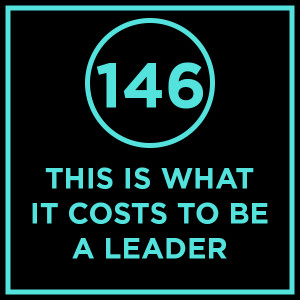#146 - This Is What It Costs To Be A Leader