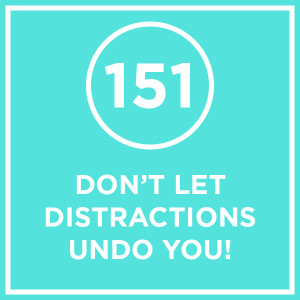 #151 - Don’t Let Distractions Undo You