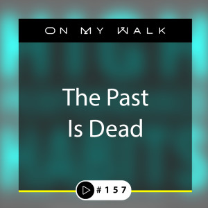 #157 - The Past Is Dead