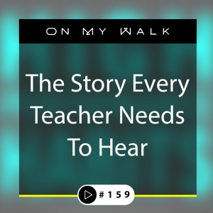 #159 - The Story Every Teacher Needs To Hear