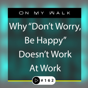 #162 - Why ”Don’t Worry, Be Happy” At Work, Doesn’t Work