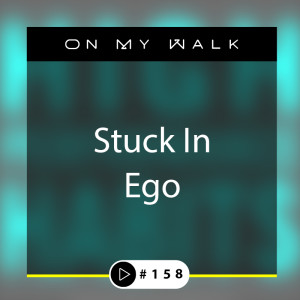 #158 - Stuck In Ego
