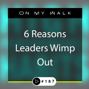 #187 - 6 Reasons Leaders Wimp Out