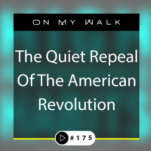 #175 - The Quiet Repeal Of The American Revolution