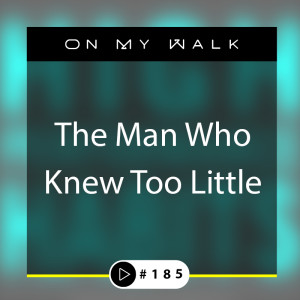 #185 -The Man Who Knew Too Little