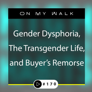 #170 - Gender Dysphoria, The Transgender Life, and Buyer's Remorse