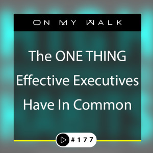#177 - The ONE THING Effective Executive Executives Have In Common