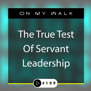 #199 - The True Test Of Servant Leadership