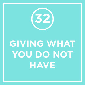 #032 - Giving What You Do Not Have