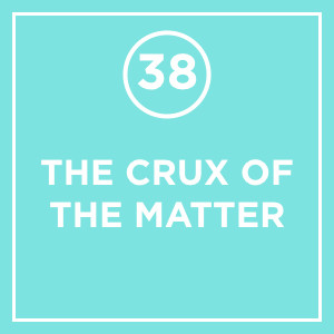#038 - The Crux Of The Matter