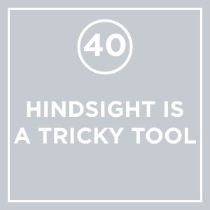 #040 - Hindsight Is A Tricky Tool