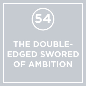 #054 - The Double Edged Side Of Ambition
